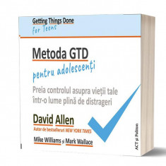 Metoda GTD pentru adolescenți: Preia controlul asupra vieții tale într-o lume plină de distrageri - Paperback - David Allen, Mark Wallace, Mike Willia