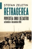 Retragerea. Povestea unui dezastru octombrie-decembrie 1916 - Stefan Zeletin