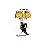 The Ultimate Boston Bruins Trivia Book: A Collection of Amazing Trivia Quizzes and Fun Facts for Die-Hard Bruins Fans!