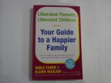 YOUR GUIDE TO A HAPPIER FAMILY - LIBERATED PPARENTS, LIBERATED CHILDREN - ADELE FABER 7ELAINE MAZLISH