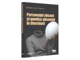 Personajul absent și poetica absenței &icirc;n literatură - Paperback brosat - Mădălina Stoica - Pro Universitaria