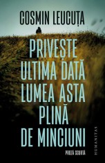 Priveste ultima data lumea asta plina de minciuni - Cosmin Leucuta, Humanitas