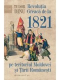 Revolutia greaca de la 1821 pe teritoriul Moldovei si Tarii Romanesti/Tudor Dinu