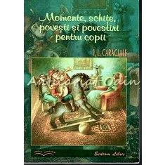 Momente, Schite, Povesti Si Povestiri Pentru Copii - I. L. Caragiale