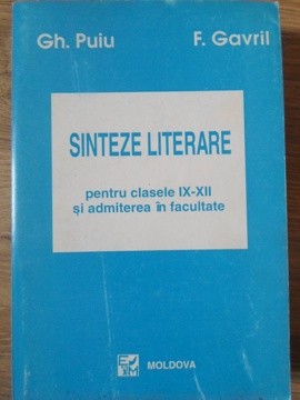 SINTEZE LITERARE PENTRU CLASELE IX-XII SI ADMITERE IN FACULTATE-GH. PUIU, F. GAVRIL-217085