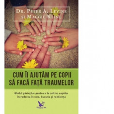 Cum ii ajutam pe copii sa faca fata traumelor - Dr. Peter A. Levine, Maggie Kline