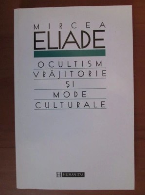 Mircea Eliade - Ocultism, Vrajitorie si Mode Culturale (istoria credintelor si ideilor religioase religiilor ocult oculta ocultismul magie samanism) foto