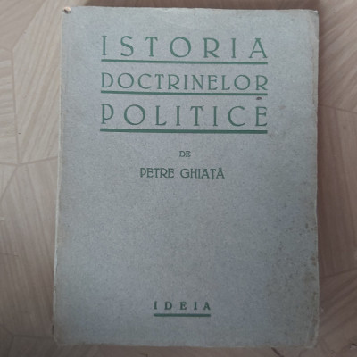 ISTORIA DOCTRINELOR POLITICE.PETRE GHIATA.EDITURA IDEIA. foto