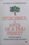 STOICISMUL SI ARTA DE A TRAI FERICIT. PONTURI ANTICE PENTRU PROVOCARI MODERNE-DONALD ROBERTSON-256219