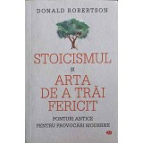 STOICISMUL SI ARTA DE A TRAI FERICIT. PONTURI ANTICE PENTRU PROVOCARI MODERNE-DONALD ROBERTSON-256219