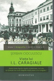 Viata Lui I. L. Caragiale - Serban Cioculescu, Humanitas
