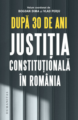 Dupa 30 De Ani. Justitia Constitutionala In Romania, Bogdan Dima,Vlad Perju - Editura Humanitas foto