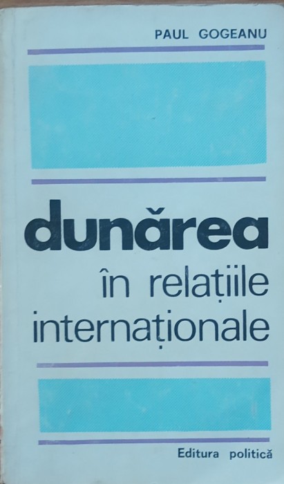 Dunarea in relatiile internationale - Paul Gogeanu