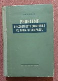 Probleme de constructii geometrice cu rigla si compasul. Editura Tehnica, 1957 - Gh. Buicliu