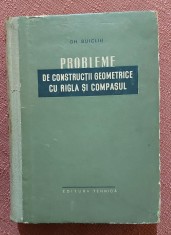 Probleme de constructii geometrice cu rigla si compasul. Editura Tehnica, 1957 - Gh. Buicliu