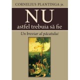 Nu astfel trebuia sa fie. Un breviar al pacatului - Cornelius Plantinga jr.