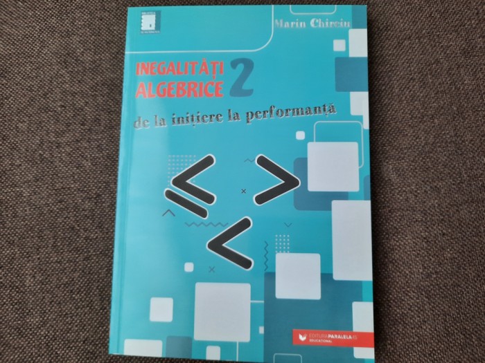 Inegalităţi algebrice. De la iniţiere la performanţă Marin Chirciu VPL 2