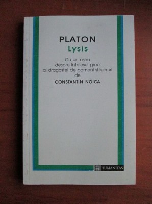 Platon - Lysis. Cu un eseu despre intelesul grec al dragostei de oameni si de lucruri de Constantin Noica foto