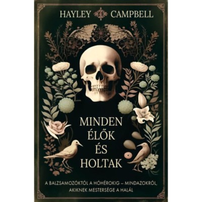 Minden &amp;eacute;lők &amp;eacute;s holtak - A balzsamoz&amp;oacute;kt&amp;oacute;l a h&amp;oacute;h&amp;eacute;rokig - Mindazokr&amp;oacute;l, akiknek mesters&amp;eacute;ge a hal&amp;aacute;l - Hayley Campbell foto