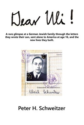 Dear Uli!: A Rare Glimpse at a German Jewish Family Through the Letters They Wrote Their Son, Sent Alone to America at Age 16, an