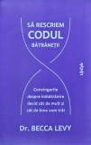 Sa rescriem codul batranetii. Convingerile despre imbatranire decid cat de mult si cat de bine vom trai - 2023 - Becca Levy (@C112)