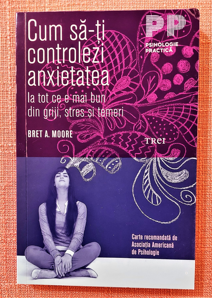 Cum sa-ti controlezi anxietatea. Editura Trei, 2016 - Bret A. Moore |  Okazii.ro