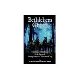 Bethlehem Ghosts: Historical Hauntings in &amp; Around Pennsylvania's Christmas City