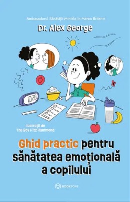 Ghid Practic Pentru Sanatatea Emotionala A Copilului , Alex George - Editura Bookzone foto