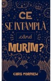 Ce se intampla cand murim? - Chris Morphew