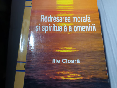 REDRESAREA MORALA SI SPIRITUALA A OMENIRII - ILIE CIOARA, 419 PAG foto