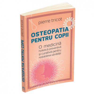 Osteopatia pentru copii - O medicina holistica preventiva si curativa pentru restabilirea sanatatii, Pierre Tricot foto