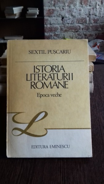 ISTORIA LITERATURII ROMANE. EPOCA VECHE - SEXTIL PUSCARIU