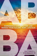 Abba: Experience God as Father and Redeem Your Failure, Hurt, and Pain, Paperback/Matthew L. Stevenson foto