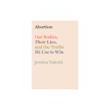 Abortion: Our Bodies, Their Lies, and the Truths We Use to Win