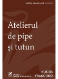 Atelierul de pipe si tutun - Kocsis Francisko - Editura Cartea Romaneasca