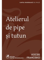 Atelierul de pipe si tutun - Kocsis Francisko - Cartea Romaneasca