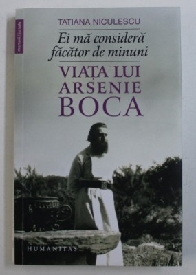 EI MA CONSIDERA FACATOR DE MINUNI - VIATA LUI ARSENIE BOCA de TATIANA NICULESCU , 2018 foto