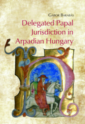 Delegated Papal Jurisdiction in Arpadian Hungary - Barab&amp;aacute;s G&amp;aacute;bor foto