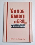 BANDE, BANDITI SI EROI. GRUPURI DE REZISTENTA SI SECURITATEA (1948-1968). DOCUMENTE 2003