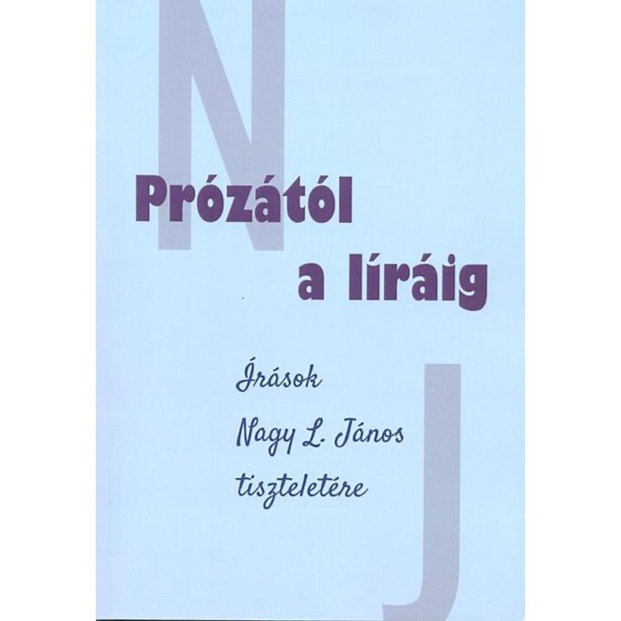 Pr&oacute;z&aacute;t&oacute;l a l&iacute;r&aacute;ig &Iacute;r&aacute;sok Nagy L. J&aacute;nos tisztelet&eacute;re - T&oacute;th Szergej &ndash; Rozgonyin&eacute; Moln&aacute;r Emma szerkesztette