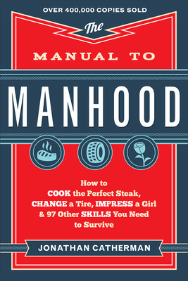 The Manual to Manhood: How to Cook the Perfect Steak, Change a Tire, Impress a Girl &amp;amp; 97 Other Skills You Need to Survive foto