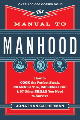 The Manual to Manhood: How to Cook the Perfect Steak, Change a Tire, Impress a Girl &amp;amp; 97 Other Skills You Need to Survive foto