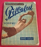 Carte Fotbal - de colectie (perioada 1905-1957) - "FOTBALUL NOSTRU"