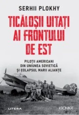 Ticalosii uitati ai frontului de est. Pilotii americabi din Uniunea Sovietica si colapsul marii aliante/Serhii Plokhy