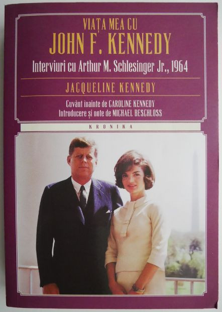 Viata mea cu John F. Kennedy. Interviuri cu Arthur M. Schlesinger &ndash; Jacqueline Kennedy