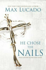 He Chose the Nails: What God Did to Win Your Heart, Paperback/Max Lucado foto
