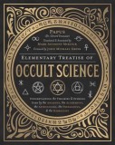 Elementary Treatise of Occult Science: Understanding the Theories and Symbols Used by the Ancients, the Alchemists, the Astrologers, the Freemasons &amp;