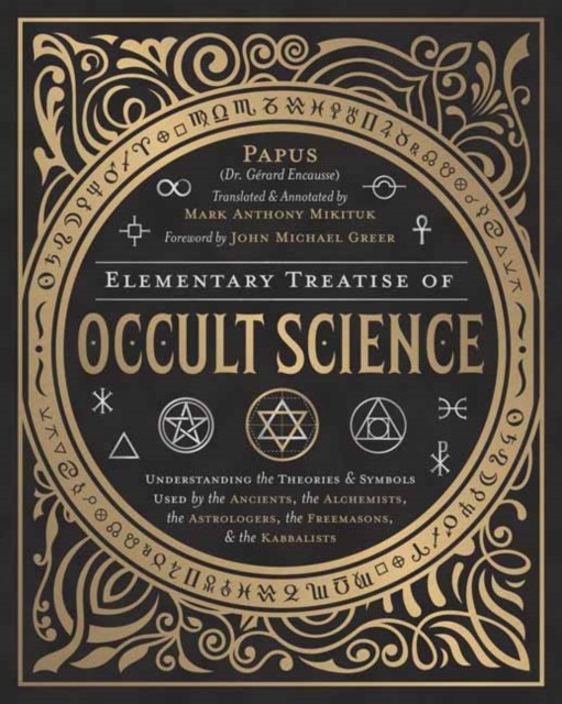 Elementary Treatise of Occult Science: Understanding the Theories and Symbols Used by the Ancients, the Alchemists, the Astrologers, the Freemasons &amp;