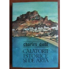 Charles Diehl - Calatorii istorice si de arta (1984, editie cartonata)