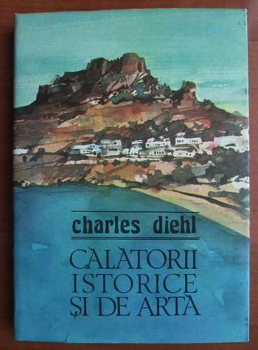 Charles Diehl - Calatorii istorice si de arta (1984, editie cartonata)